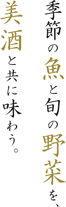 季節の魚と旬の野菜を、美酒と共に味わう。