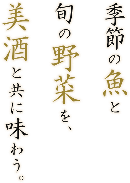 季節の魚と旬の野菜を、美酒と共に味わう。